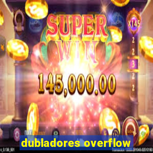 dubladores overflow